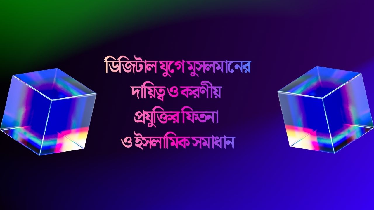 ডিজিটাল যুগে মুসলমানের দায়িত্ব ও করণীয় | প্রযুক্তির ফিতনা ও ইসলামিক সমাধান